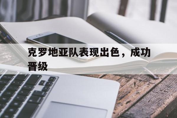 克罗地亚队表现出色，成功晋级
