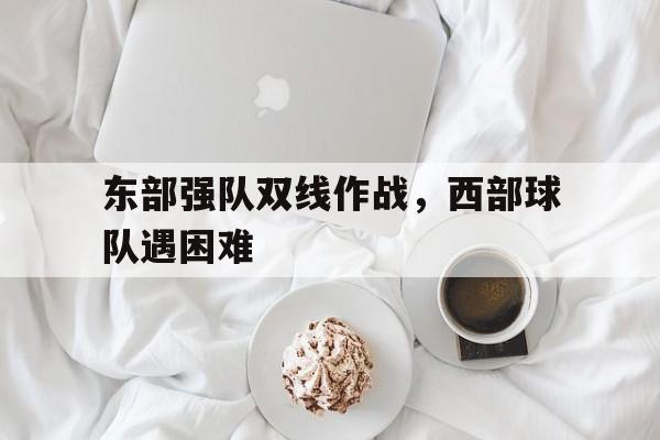 东部强队双线作战，西部球队遇困难的简单介绍