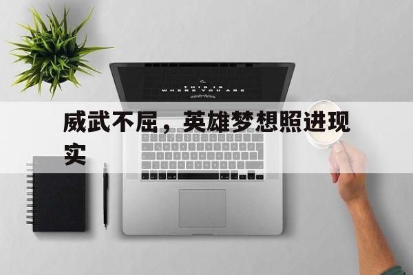 威武不屈，英雄梦想照进现实