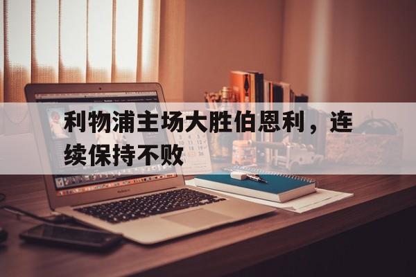 包含利物浦主场大胜伯恩利，连续保持不败的词条
