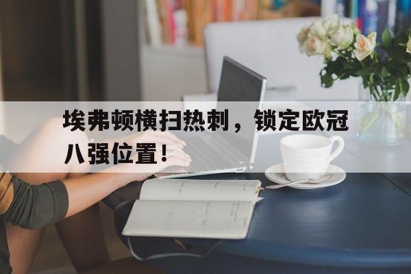 包含埃弗顿横扫热刺，锁定欧冠八强位置！的词条