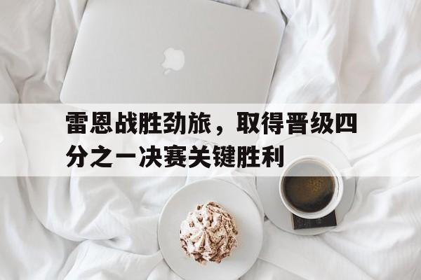 关于雷恩战胜劲旅，取得晋级四分之一决赛关键胜利的信息