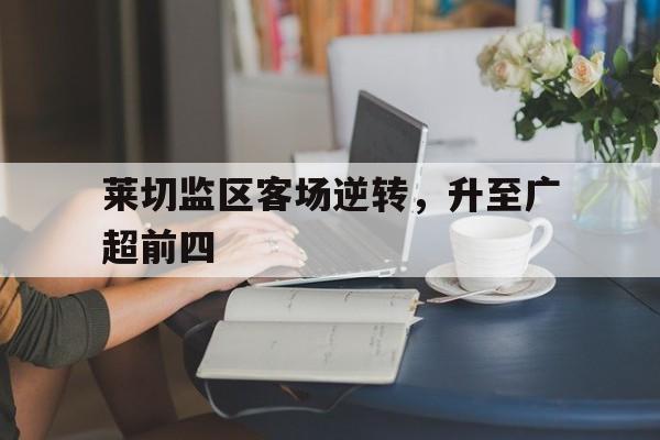 莱切监区客场逆转，升至广超前四的简单介绍