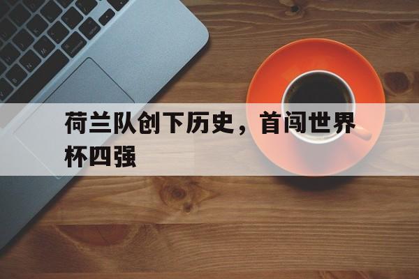 荷兰队创下历史，首闯世界杯四强的简单介绍
