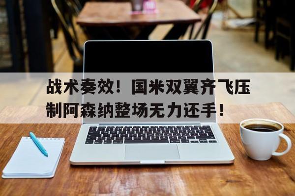 战术奏效！国米双翼齐飞压制阿森纳整场无力还手！