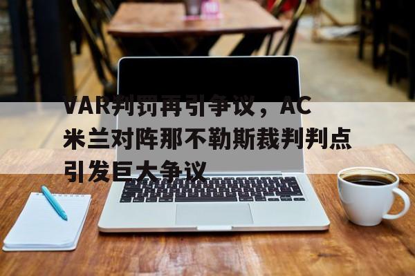 VAR判罚再引争议，AC米兰对阵那不勒斯裁判判点引发巨大争议