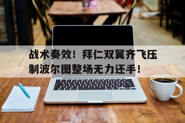 战术奏效！拜仁双翼齐飞压制波尔图整场无力还手！战略上藐视战术上重视敌人出自哪