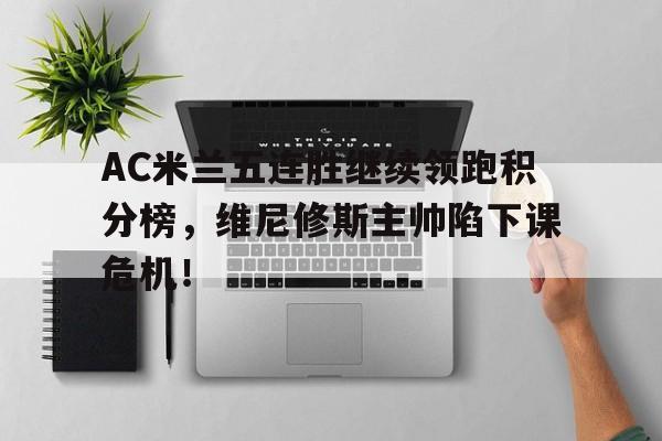 AC米兰五连胜继续领跑积分榜，维尼修斯主帅陷下课危机！