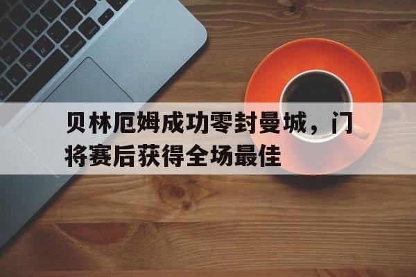 贝林厄姆成功零封曼城，门将赛后获得全场最佳